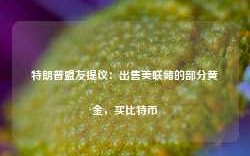 特朗普盟友提议：出售美联储的部分黄金，买比特币