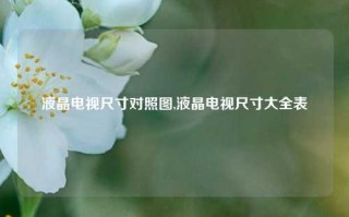 液晶电视尺寸对照图,液晶电视尺寸大全表