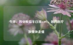 午评：创业板指半日涨1.78%，医药医疗股集体走强