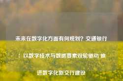 未来在数字化方面有何规划？交通银行：以数字技术与数据要素双轮驱动 推进数字化新交行建设-第1张图片-缙云县凯一电子科技有限公司