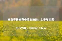 高鑫零售发布中期业绩报：上半年实现扭亏为盈，净利润1.86亿元-第1张图片-缙云县凯一电子科技有限公司