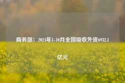 商务部：2024年1-10月全国吸收外资6932.1亿元-第1张图片-缙云县凯一电子科技有限公司