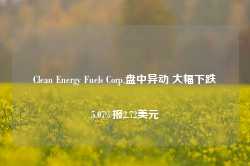 Clean Energy Fuels Corp.盘中异动 大幅下跌5.07%报2.72美元-第1张图片-缙云县凯一电子科技有限公司